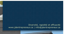 Diversité, rapidité et efficacité www.jdentrepreneur.ca | info@jdentrepreneur.ca